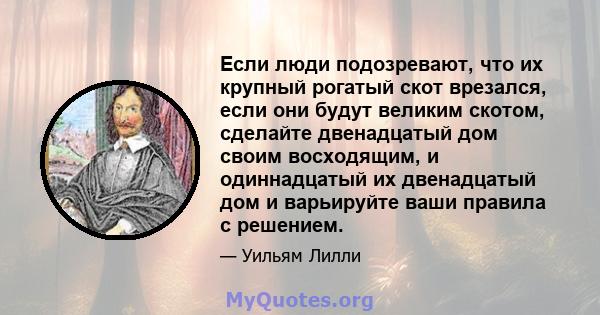 Если люди подозревают, что их крупный рогатый скот врезался, если они будут великим скотом, сделайте двенадцатый дом своим восходящим, и одиннадцатый их двенадцатый дом и варьируйте ваши правила с решением.