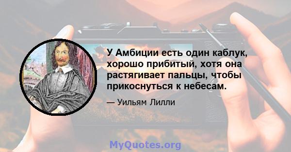 У Амбиции есть один каблук, хорошо прибитый, хотя она растягивает пальцы, чтобы прикоснуться к небесам.