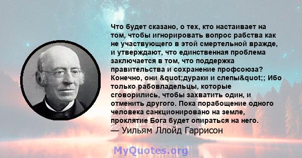 Что будет сказано, о тех, кто настаивает на том, чтобы игнорировать вопрос рабства как не участвующего в этой смертельной вражде, и утверждают, что единственная проблема заключается в том, что поддержка правительства и