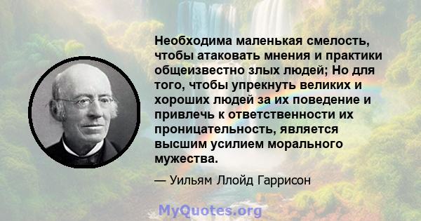 Необходима маленькая смелость, чтобы атаковать мнения и практики общеизвестно злых людей; Но для того, чтобы упрекнуть великих и хороших людей за их поведение и привлечь к ответственности их проницательность, является