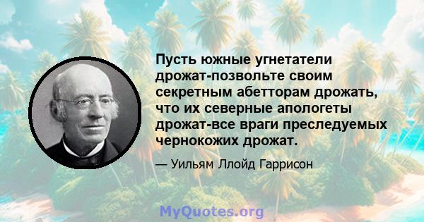 Пусть южные угнетатели дрожат-позвольте своим секретным абетторам дрожать, что их северные апологеты дрожат-все враги преследуемых чернокожих дрожат.