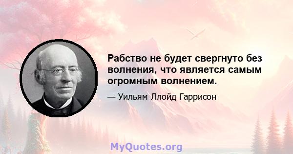 Рабство не будет свергнуто без волнения, что является самым огромным волнением.