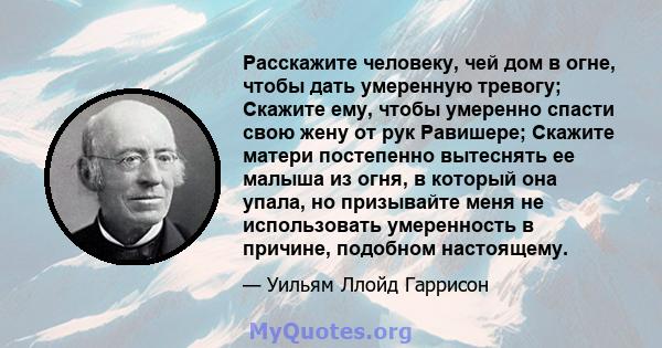 Расскажите человеку, чей дом в огне, чтобы дать умеренную тревогу; Скажите ему, чтобы умеренно спасти свою жену от рук Равишере; Скажите матери постепенно вытеснять ее малыша из огня, в который она упала, но призывайте