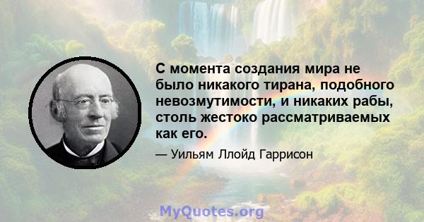 С момента создания мира не было никакого тирана, подобного невозмутимости, и никаких рабы, столь жестоко рассматриваемых как его.