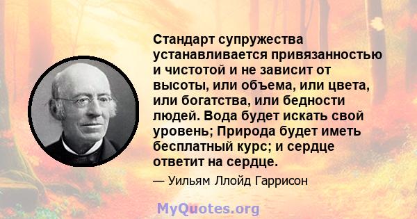 Стандарт супружества устанавливается привязанностью и чистотой и не зависит от высоты, или объема, или цвета, или богатства, или бедности людей. Вода будет искать свой уровень; Природа будет иметь бесплатный курс; и