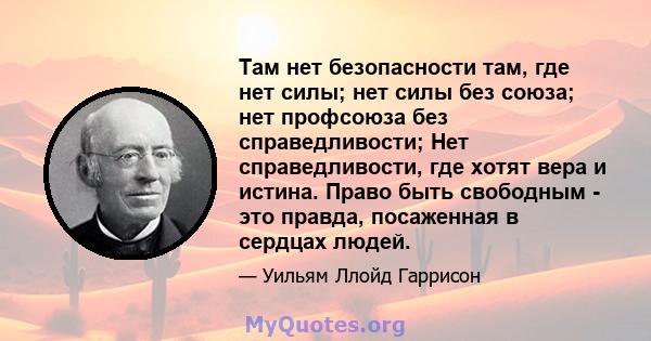 Там нет безопасности там, где нет силы; нет силы без союза; нет профсоюза без справедливости; Нет справедливости, где хотят вера и истина. Право быть свободным - это правда, посаженная в сердцах людей.