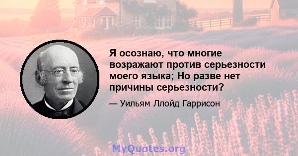 Я осознаю, что многие возражают против серьезности моего языка; Но разве нет причины серьезности?