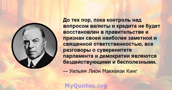 До тех пор, пока контроль над вопросом валюты и кредита не будет восстановлен в правительстве и признан своей наиболее заметной и священной ответственностью, все разговоры о суверенитете парламента и демократии являются 