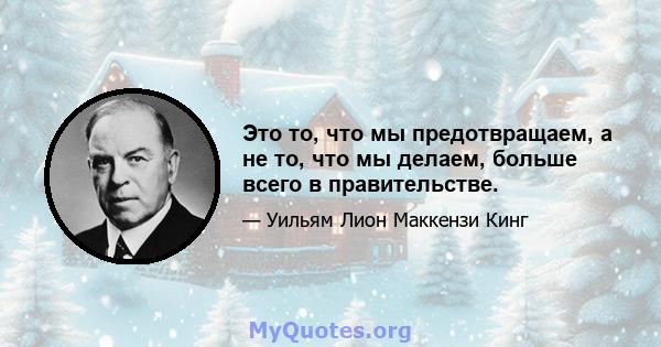 Это то, что мы предотвращаем, а не то, что мы делаем, больше всего в правительстве.