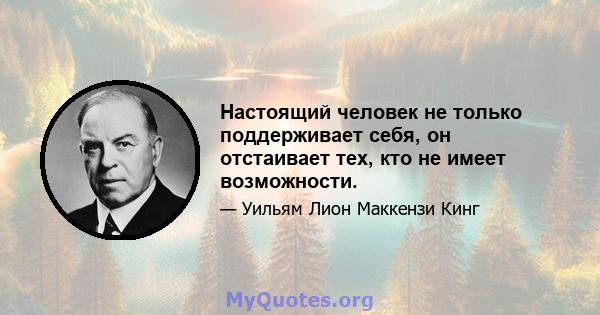 Настоящий человек не только поддерживает себя, он отстаивает тех, кто не имеет возможности.