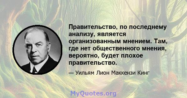 Правительство, по последнему анализу, является организованным мнением. Там, где нет общественного мнения, вероятно, будет плохое правительство.