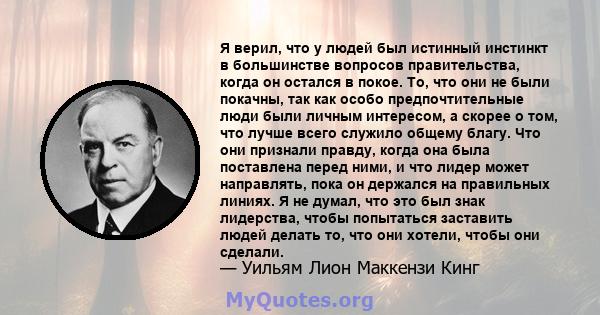 Я верил, что у людей был истинный инстинкт в большинстве вопросов правительства, когда он остался в покое. То, что они не были покачны, так как особо предпочтительные люди были личным интересом, а скорее о том, что