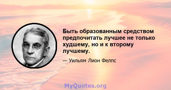 Быть образованным средством предпочитать лучшее не только худшему, но и к второму лучшему.