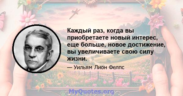 Каждый раз, когда вы приобретаете новый интерес, еще больше, новое достижение, вы увеличиваете свою силу жизни.