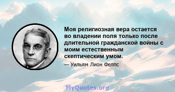 Моя религиозная вера остается во владении поля только после длительной гражданской войны с моим естественным скептическим умом.