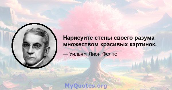 Нарисуйте стены своего разума множеством красивых картинок.