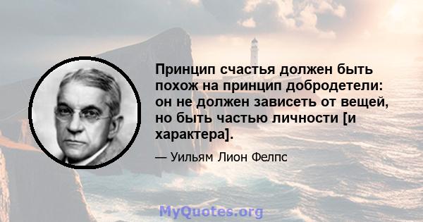 Принцип счастья должен быть похож на принцип добродетели: он не должен зависеть от вещей, но быть частью личности [и характера].