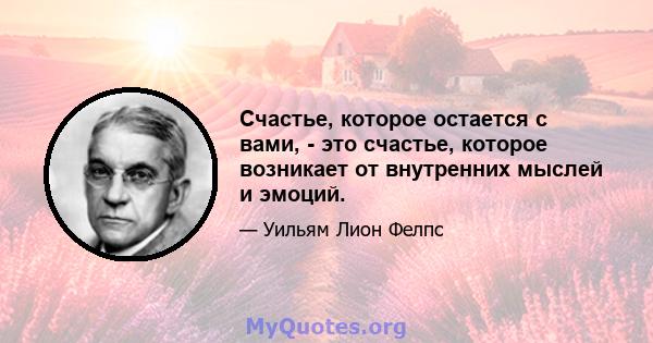 Счастье, которое остается с вами, - это счастье, которое возникает от внутренних мыслей и эмоций.