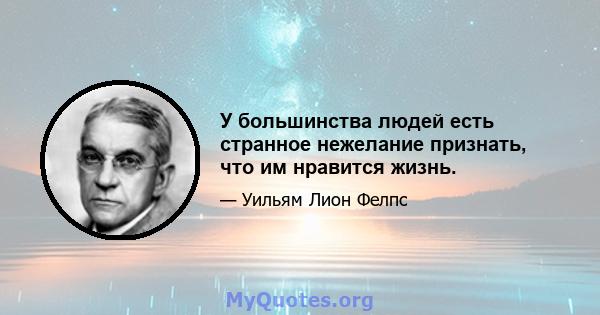 У большинства людей есть странное нежелание признать, что им нравится жизнь.