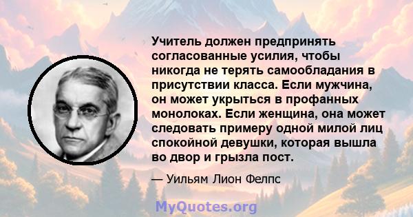 Учитель должен предпринять согласованные усилия, чтобы никогда не терять самообладания в присутствии класса. Если мужчина, он может укрыться в профанных монолоках. Если женщина, она может следовать примеру одной милой