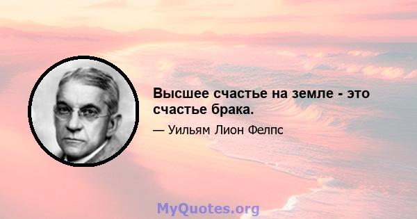 Высшее счастье на земле - это счастье брака.