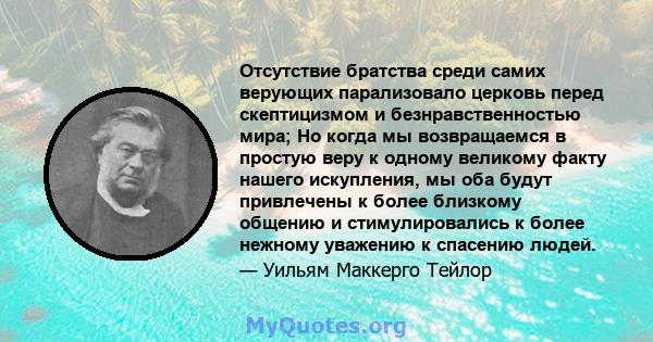 Отсутствие братства среди самих верующих парализовало церковь перед скептицизмом и безнравственностью мира; Но когда мы возвращаемся в простую веру к одному великому факту нашего искупления, мы оба будут привлечены к