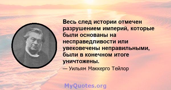 Весь след истории отмечен разрушением империй, которые были основаны на несправедливости или увековечены неправильными, были в конечном итоге уничтожены.