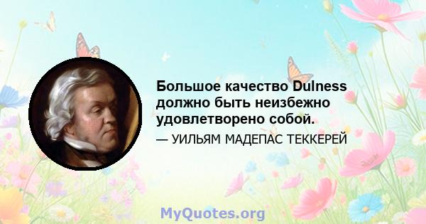 Большое качество Dulness должно быть неизбежно удовлетворено собой.