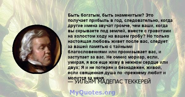 Быть богатым, быть знаменитым? Это получает прибыль в год, следовательно, когда другие имена звучат громче, чем ваши, когда вы скрываете под землей, вместе с гравитами на холостом ходу на вашем гробу? Но только