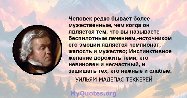 Человек редко бывает более мужественным, чем когда он является тем, что вы называете беспилотным лечением,-источником его эмоций является чемпионат, жалость и мужество; Инстинктивное желание дорожить теми, кто невиновен 