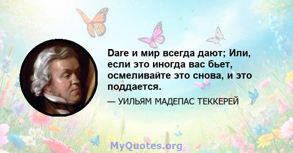 Dare и мир всегда дают; Или, если это иногда вас бьет, осмеливайте это снова, и это поддается.