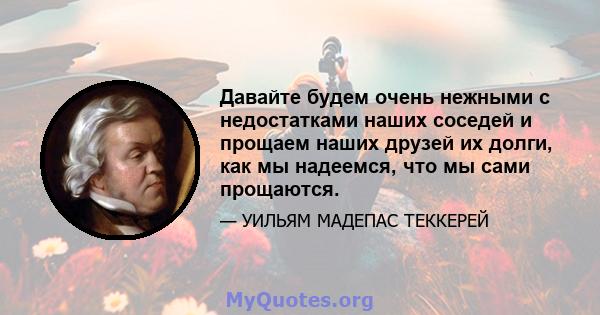 Давайте будем очень нежными с недостатками наших соседей и прощаем наших друзей их долги, как мы надеемся, что мы сами прощаются.