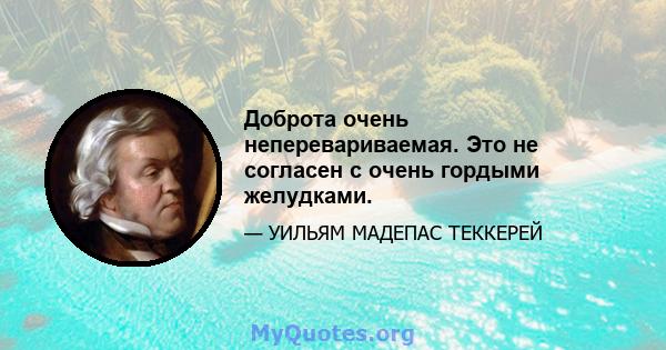 Доброта очень неперевариваемая. Это не согласен с очень гордыми желудками.