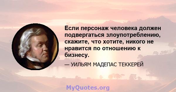 Если персонаж человека должен подвергаться злоупотреблению, скажите, что хотите, никого не нравится по отношению к бизнесу.