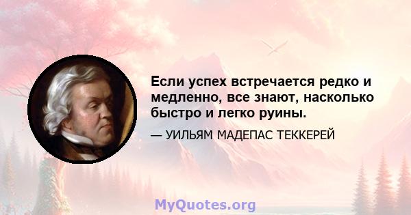 Если успех встречается редко и медленно, все знают, насколько быстро и легко руины.