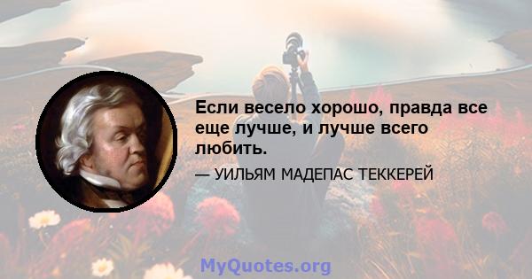 Если весело хорошо, правда все еще лучше, и лучше всего любить.