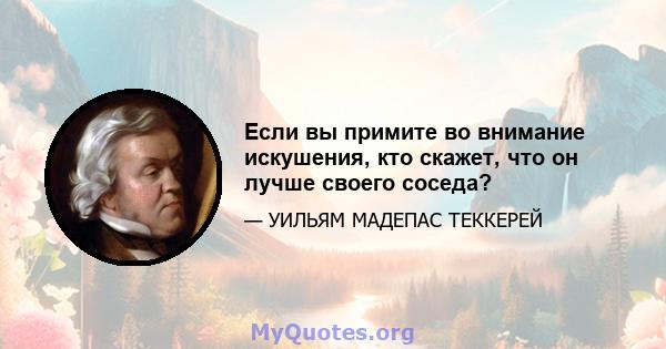 Если вы примите во внимание искушения, кто скажет, что он лучше своего соседа?