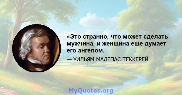 «Это странно, что может сделать мужчина, и женщина еще думает его ангелом.