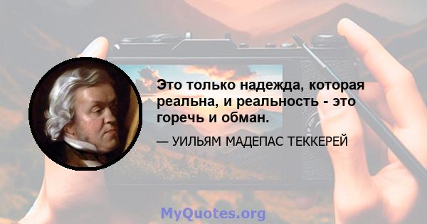 Это только надежда, которая реальна, и реальность - это горечь и обман.