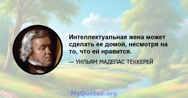 Интеллектуальная жена может сделать ее домой, несмотря на то, что ей нравится.