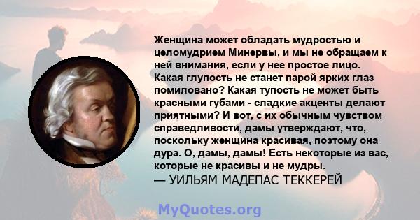 Женщина может обладать мудростью и целомудрием Минервы, и мы не обращаем к ней внимания, если у нее простое лицо. Какая глупость не станет парой ярких глаз помиловано? Какая тупость не может быть красными губами -