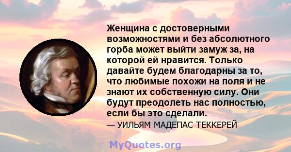 Женщина с достоверными возможностями и без абсолютного горба может выйти замуж за, на которой ей нравится. Только давайте будем благодарны за то, что любимые похожи на поля и не знают их собственную силу. Они будут