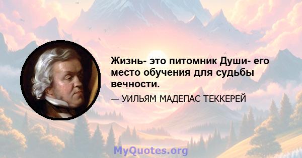 Жизнь- это питомник Души- его место обучения для судьбы вечности.