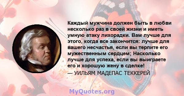 Каждый мужчина должен быть в любви несколько раз в своей жизни и иметь умную атаку лихорадки. Вам лучше для этого, когда все закончится: лучше для вашего несчастья, если вы терпите его мужественным сердцем; Насколько