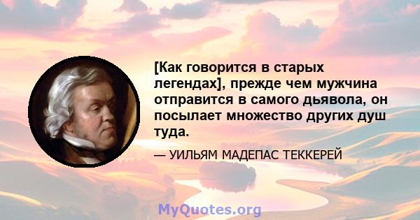 [Как говорится в старых легендах], прежде чем мужчина отправится в самого дьявола, он посылает множество других душ туда.