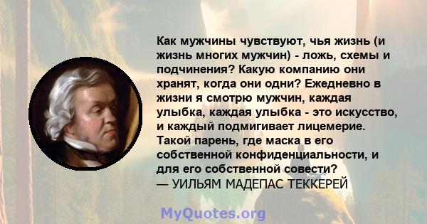 Как мужчины чувствуют, чья жизнь (и жизнь многих мужчин) - ложь, схемы и подчинения? Какую компанию они хранят, когда они одни? Ежедневно в жизни я смотрю мужчин, каждая улыбка, каждая улыбка - это искусство, и каждый