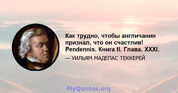 Как трудно, чтобы англичанин признал, что он счастлив! Pendennis. Книга II. Глава. XXXI.