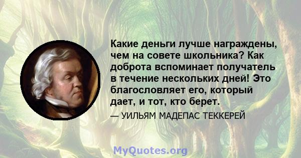 Какие деньги лучше награждены, чем на совете школьника? Как доброта вспоминает получатель в течение нескольких дней! Это благословляет его, который дает, и тот, кто берет.