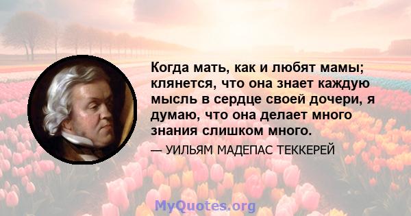 Когда мать, как и любят мамы; клянется, что она знает каждую мысль в сердце своей дочери, я думаю, что она делает много знания слишком много.