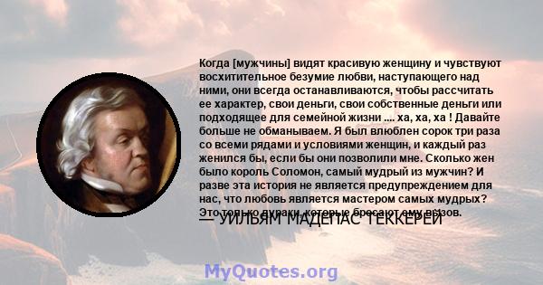 Когда [мужчины] видят красивую женщину и чувствуют восхитительное безумие любви, наступающего над ними, они всегда останавливаются, чтобы рассчитать ее характер, свои деньги, свои собственные деньги или подходящее для